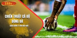 Chiến Thuật Cá Độ Bóng Đá 188V | Cách Quản Lý Vốn Hiệu Quả